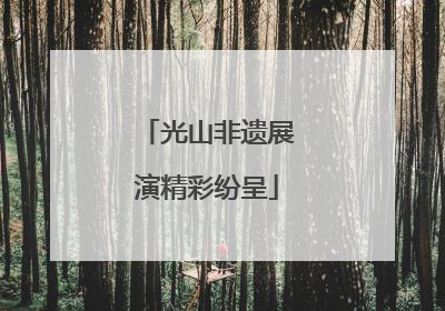 光山非遗展演精彩纷呈