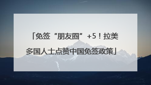 免签“朋友圈”+5！拉美多国人士点赞中国免签政策