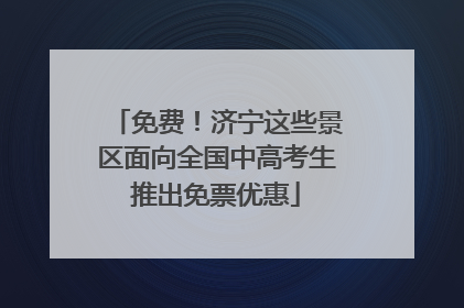 免费！济宁这些景区面向全国中高考生推出免票优惠