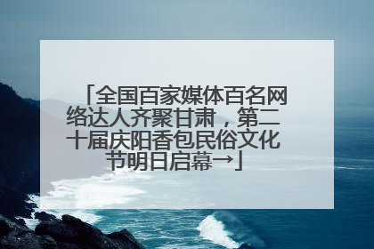 全国百家媒体百名网络达人齐聚甘肃，第二十届庆阳香包民俗文化节明日启幕→