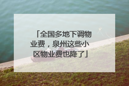 全国多地下调物业费，泉州这些小区物业费也降了
