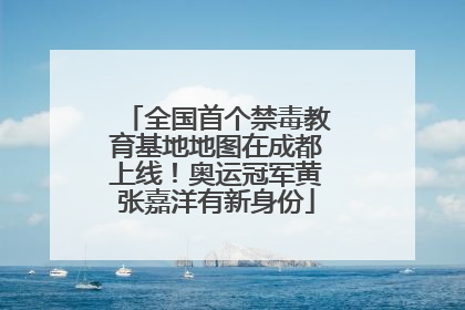 全国首个禁毒教育基地地图在成都上线！奥运冠军黄张嘉洋有新身份
