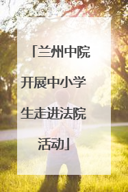 兰州中院开展中小学生走进法院活动