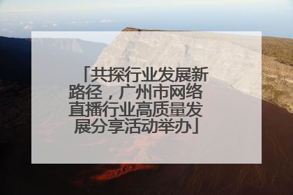 共探行业发展新路径，广州市网络直播行业高质量发展分享活动举办