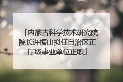 内蒙古科学技术研究院院长许振山拟任自治区正厅级事业单位正职