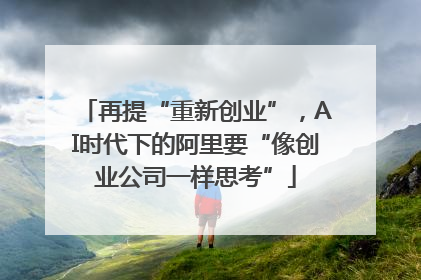 再提“重新创业”，AI时代下的阿里要“像创业公司一样思考”