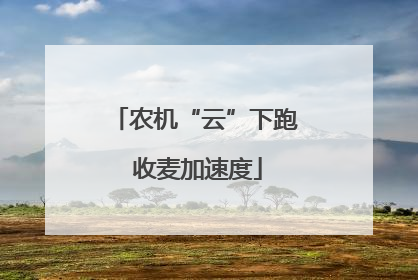 农机“云”下跑 收麦加速度