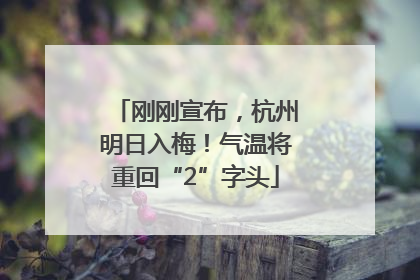 刚刚宣布，杭州明日入梅！气温将重回“2”字头