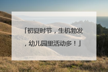 初夏时节，生机勃发，幼儿园里活动多！