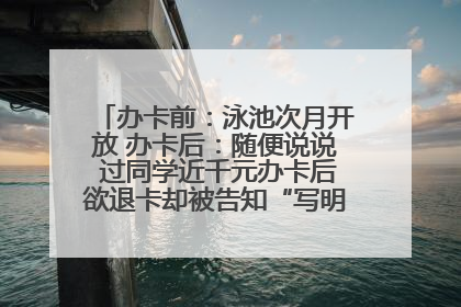 办卡前：泳池次月开放 办卡后：随便说说 过同学近千元办卡后欲退卡却被告知“写明不退不转”！