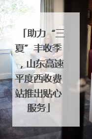 助力“三夏”丰收季，山东高速平度西收费站推出贴心服务