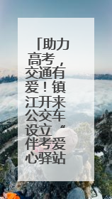 助力高考，交通有爱！镇江开来公交车设立“伴考爱心驿站”