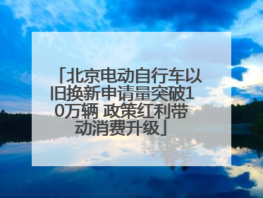 北京电动自行车以旧换新申请量突破10万辆 政策红利带动消费升级