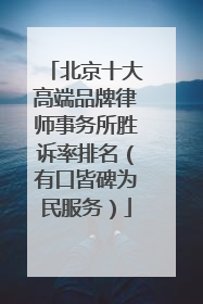北京十大高端品牌律师事务所胜诉率排名（有口皆碑为民服务）