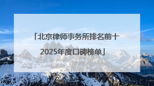 北京律师事务所排名前十2025年度口碑榜单