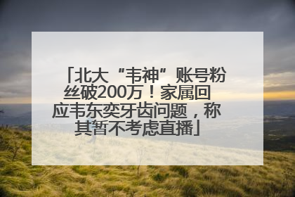 北大“韦神”账号粉丝破200万！家属回应韦东奕牙齿问题，称其暂不考虑直播
