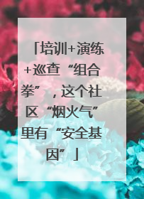 培训+演练+巡查“组合拳”，这个社区“烟火气”里有“安全基因”