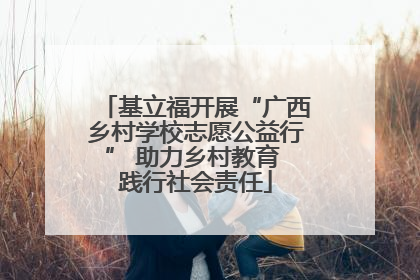 基立福开展“广西乡村学校志愿公益行” 助力乡村教育 践行社会责任