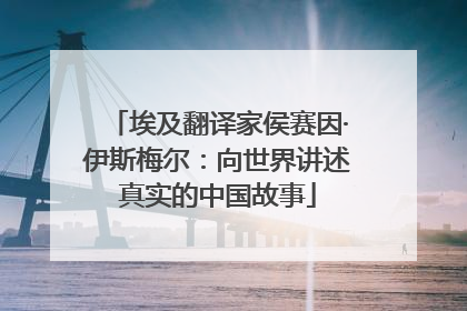 埃及翻译家侯赛因·伊斯梅尔：向世界讲述真实的中国故事