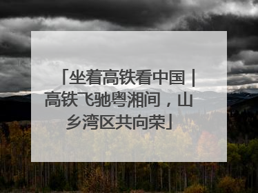 坐着高铁看中国｜高铁飞驰粤湘间，山乡湾区共向荣