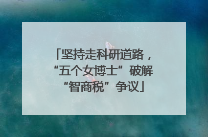 坚持走科研道路，“五个女博士”破解“智商税”争议