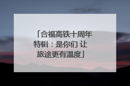 合福高铁十周年特辑：是你们 让旅途更有温度