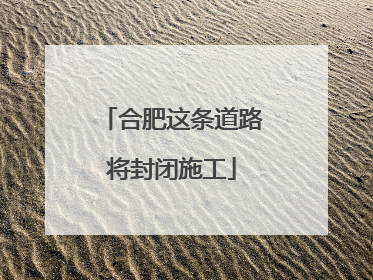 合肥这条道路将封闭施工