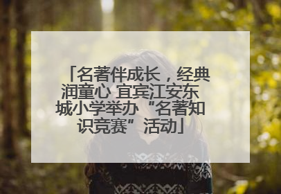名著伴成长，经典润童心 宜宾江安东城小学举办“名著知识竞赛”活动