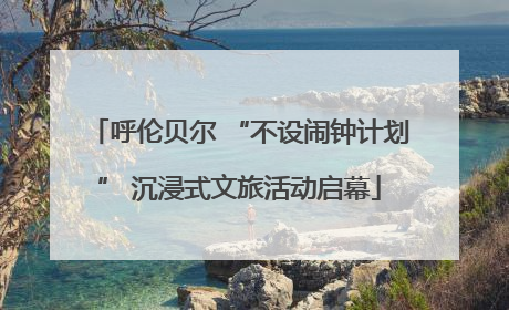 呼伦贝尔 “不设闹钟计划” 沉浸式文旅活动启幕
