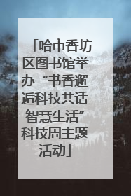 哈市香坊区图书馆举办“书香邂逅科技共话智慧生活”科技周主题活动