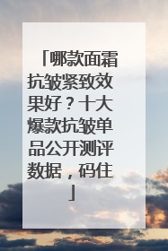 哪款面霜抗皱紧致效果好？十大爆款抗皱单品公开测评数据，码住