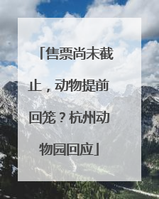 售票尚未截止，动物提前回笼？杭州动物园回应