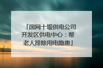 国网十堰供电公司开发区供电中心：帮老人排除用电隐患