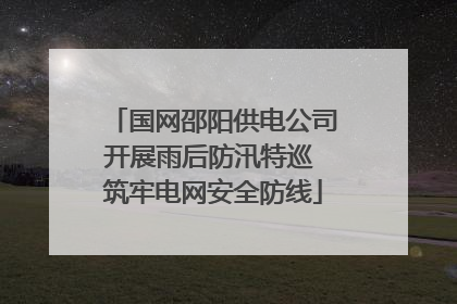 国网邵阳供电公司开展雨后防汛特巡 筑牢电网安全防线