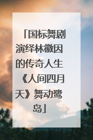 国标舞剧演绎林徽因的传奇人生《人间四月天》舞动鹭岛