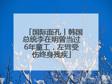 国际面孔丨韩国总统李在明曾当过6年童工，左臂受伤终身残疾