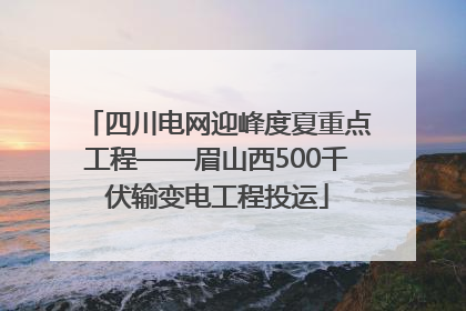 四川电网迎峰度夏重点工程——眉山西500千伏输变电工程投运