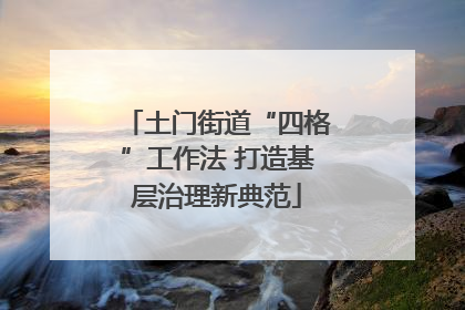 土门街道“四格”工作法 打造基层治理新典范