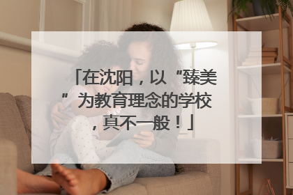在沈阳，以“臻美”为教育理念的学校，真不一般！