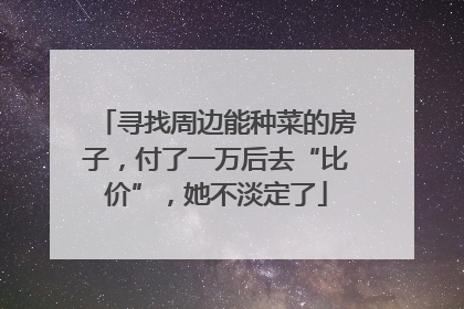 寻找周边能种菜的房子，付了一万后去“比价”，她不淡定了