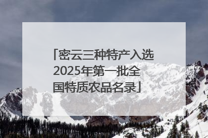 密云三种特产入选2025年第一批全国特质农品名录
