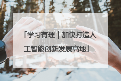 学习有理｜加快打造人工智能创新发展高地