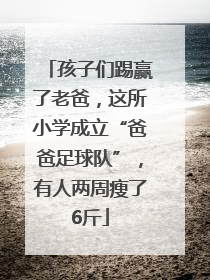 孩子们踢赢了老爸，这所小学成立“爸爸足球队”，有人两周瘦了6斤
