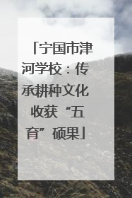 宁国市津河学校：传承耕种文化 收获“五育”硕果