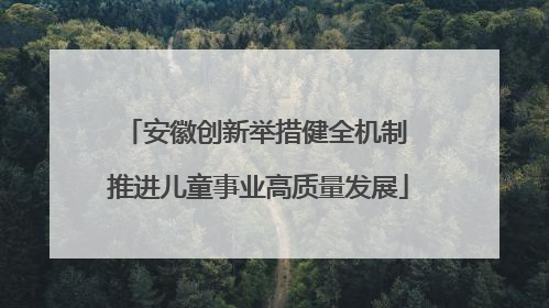 安徽创新举措健全机制 推进儿童事业高质量发展