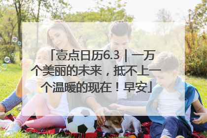壹点日历6.3｜一万个美丽的未来，抵不上一个温暖的现在！早安