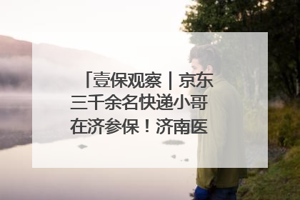 壹保观察｜京东三千余名快递小哥在济参保！济南医保局喊你来参保