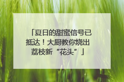 夏日的甜蜜信号已抵达！大厨教你烧出荔枝新“花头”