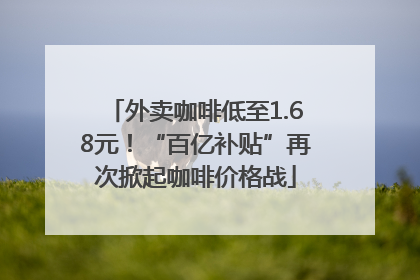 外卖咖啡低至1.68元！“百亿补贴”再次掀起咖啡价格战