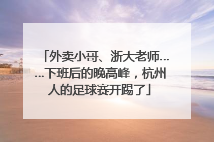 外卖小哥、浙大老师……下班后的晚高峰，杭州人的足球赛开踢了